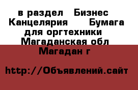  в раздел : Бизнес » Канцелярия »  » Бумага для оргтехники . Магаданская обл.,Магадан г.